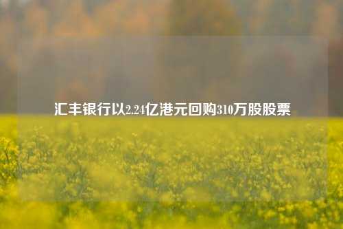 汇丰银行以2.24亿港元回购310万股股票