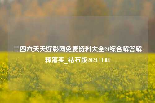 二四六天天好彩网免费资料大全24综合解答解释落实_钻石版2024.11.03