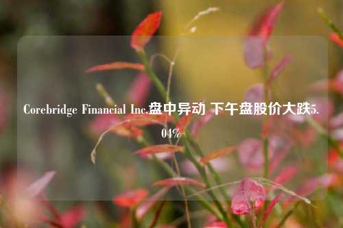 Corebridge Financial Inc.盘中异动 下午盘股价大跌5.04%