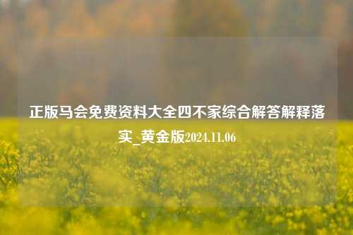 正版马会免费资料大全四不家综合解答解释落实_黄金版2024.11.06