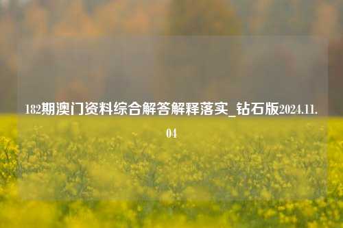 182期澳门资料综合解答解释落实_钻石版2024.11.04