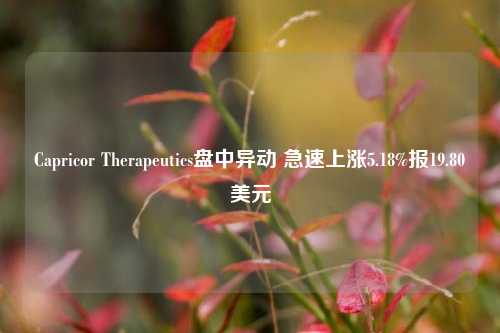 Capricor Therapeutics盘中异动 急速上涨5.18%报19.80美元